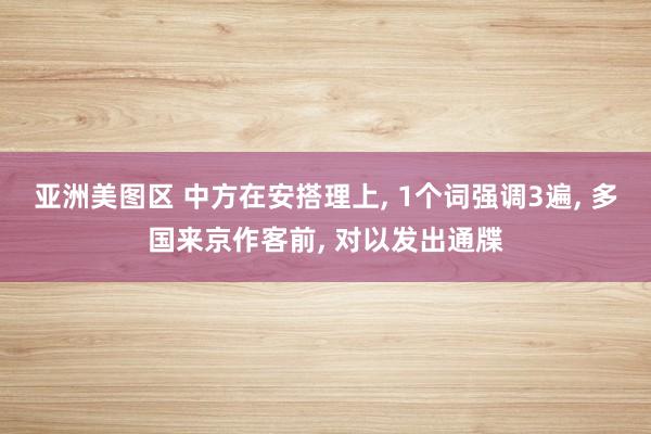 亚洲美图区 中方在安搭理上， 1个词强调3遍， 多国来京作客前， 对以发出通牒