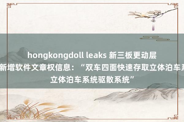 hongkongdoll leaks 新三板更动层公司大洋泊车新增软件文章权信息：“双车四面快速存取立体泊车系统驱散系统”