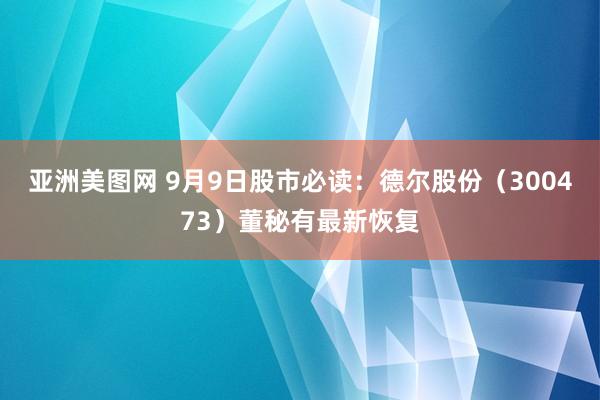 亚洲美图网 9月9日股市必读：德尔股份（300473）董秘有最新恢复