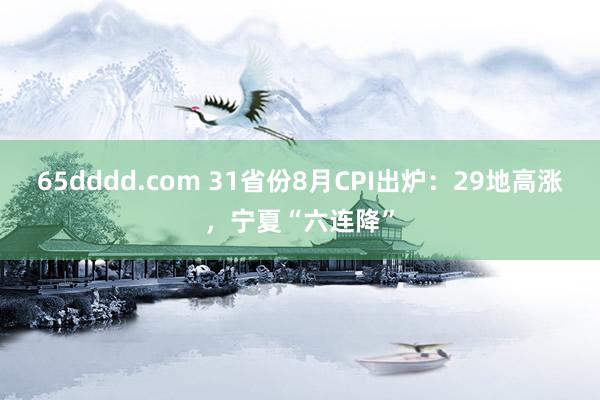 65dddd.com 31省份8月CPI出炉：29地高涨，宁夏“六连降”