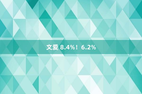 文爱 8.4%！6.2%