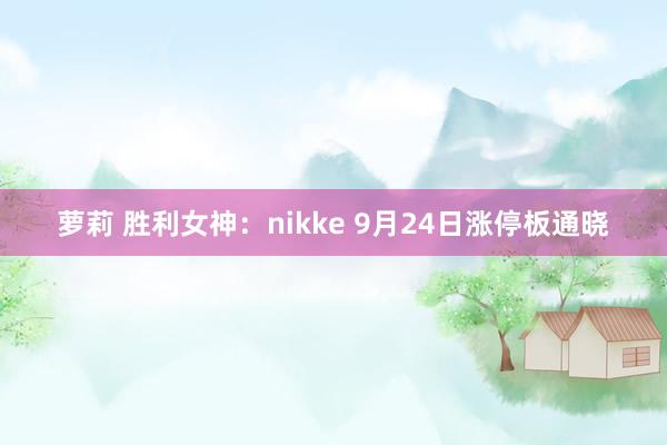 萝莉 胜利女神：nikke 9月24日涨停板通晓