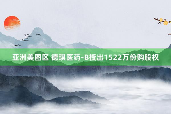 亚洲美图区 德琪医药-B授出1522万份购股权