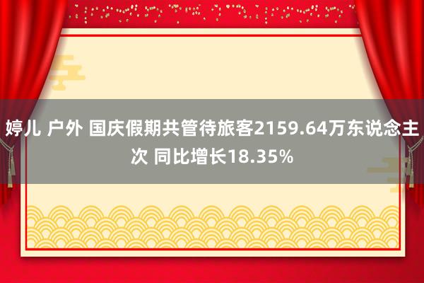 婷儿 户外 国庆假期共管待旅客2159.64万东说念主次 同比增长18.35%