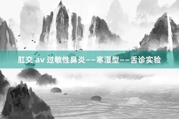 肛交 av 过敏性鼻炎——寒湿型——舌诊实验