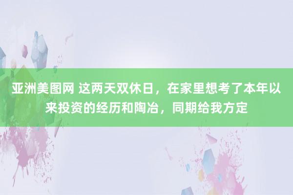 亚洲美图网 这两天双休日，在家里想考了本年以来投资的经历和陶冶，同期给我方定