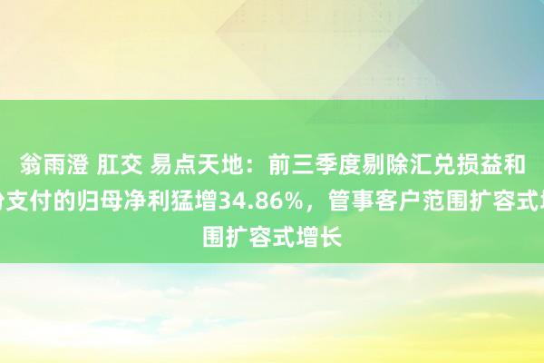 翁雨澄 肛交 易点天地：前三季度剔除汇兑损益和股份支付的归母净利猛增34.86%，管事客户范围扩容式增长