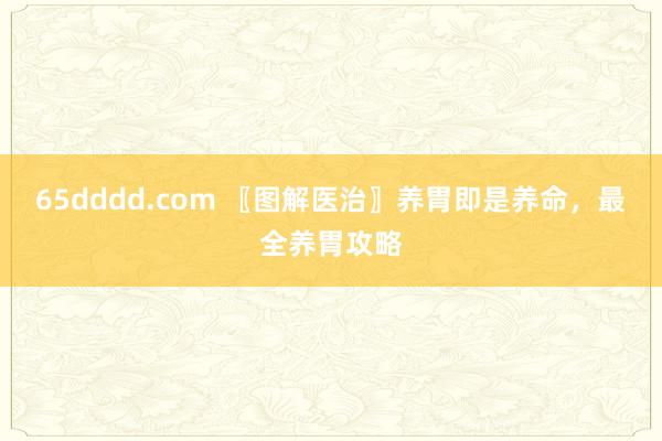 65dddd.com 〖图解医治〗养胃即是养命，最全养胃攻略