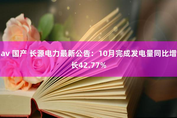 av 国产 长源电力最新公告：10月完成发电量同比增长42.77%