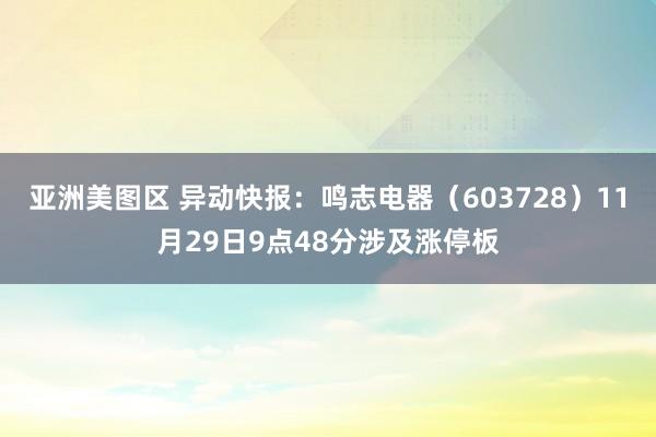 亚洲美图区 异动快报：鸣志电器（603728）11月29日9点48分涉及涨停板