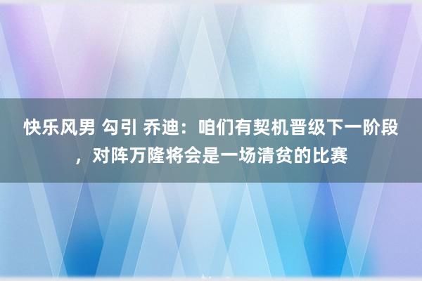 快乐风男 勾引 乔迪：咱们有契机晋级下一阶段，对阵万隆将会是一场清贫的比赛