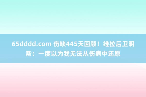 65dddd.com 伤缺445天回顾！维拉后卫明斯：一度以为我无法从伤病中还原