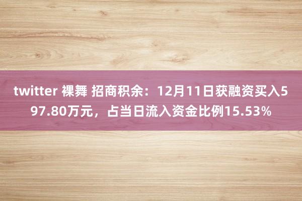 twitter 裸舞 招商积余：12月11日获融资买入597.80万元，占当日流入资金比例15.53%