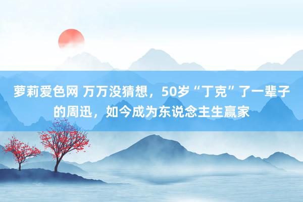 萝莉爱色网 万万没猜想，50岁“丁克”了一辈子的周迅，如今成为东说念主生赢家