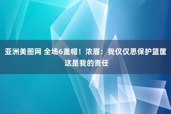 亚洲美图网 全场6盖帽！浓眉：我仅仅思保护篮筐 这是我的责任