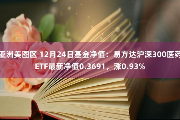 亚洲美图区 12月24日基金净值：易方达沪深300医药ETF最新净值0.3691，涨0.93%