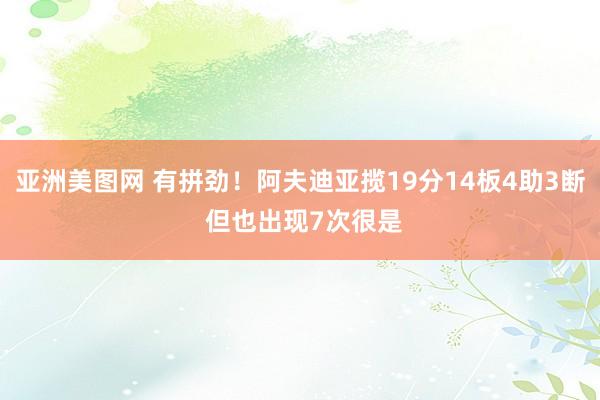 亚洲美图网 有拼劲！阿夫迪亚揽19分14板4助3断 但也出现7次很是