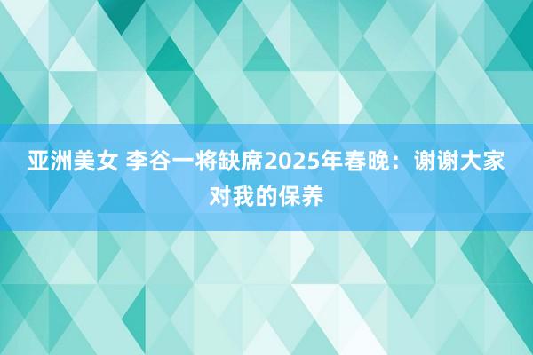 亚洲美女 李谷一将缺席2025年春晚：谢谢大家对我的保养